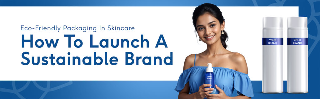 Eco-Friendly Packaging in Skincare: How to Launch a Sustainable Brand