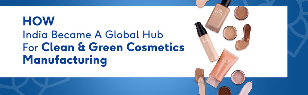 How India Became a Global Hub for Clean & Green Cosmetics Manufacturing