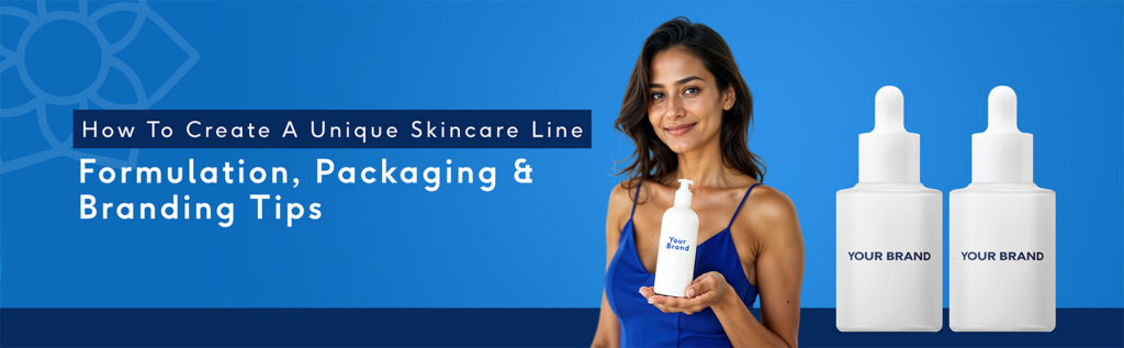 How to Create a Unique Skincare Line: Formulation, Packaging & Branding Tips