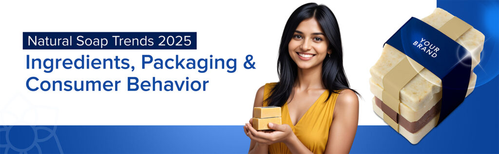 Natural Soap Trends 2025: Ingredients, Packaging & Consumer Behaviour