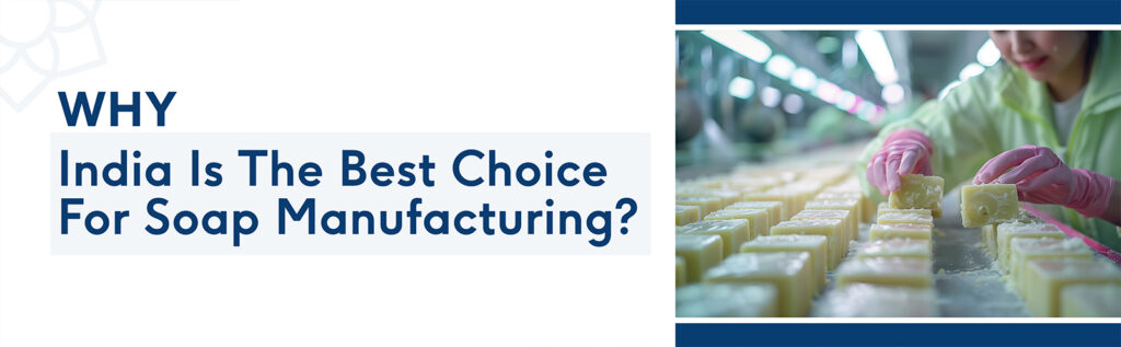 Why India Is the Best Choice for Soap Manufacturing